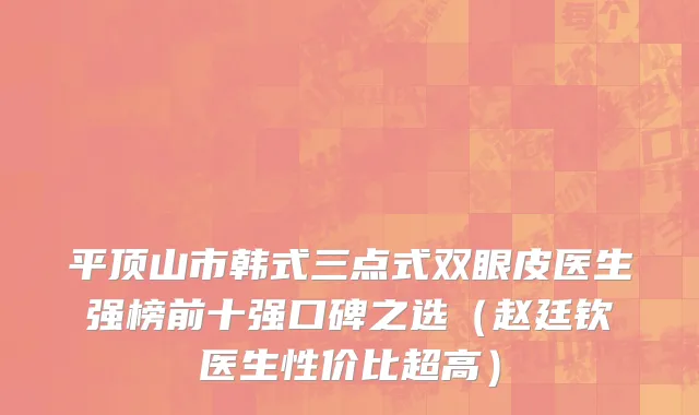平顶山市韩式三点式双眼皮医生强榜前十强口碑之选（赵廷钦医生性价比超高）