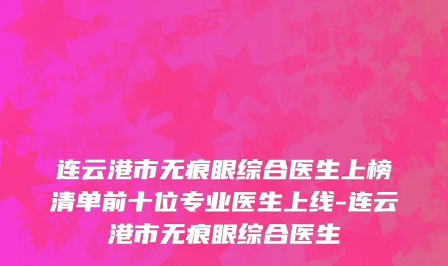 连云港市无痕眼综合医生上榜清单前十位专业医生上线-连云港市无痕眼综合医生