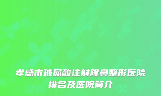 孝感市玻尿酸注射隆鼻整形医院排名及医院简介