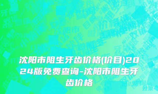 沈阳市阻生牙齿价格(价目)2024版免费查询-沈阳市阻生牙齿价格