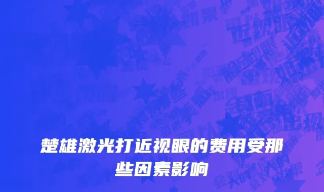 楚雄激光打近视眼的费用受那些因素影响