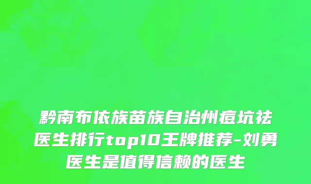 黔南布依族苗族自治州痘坑祛医生排行top10王牌推荐-刘勇医生是值得信赖的医生