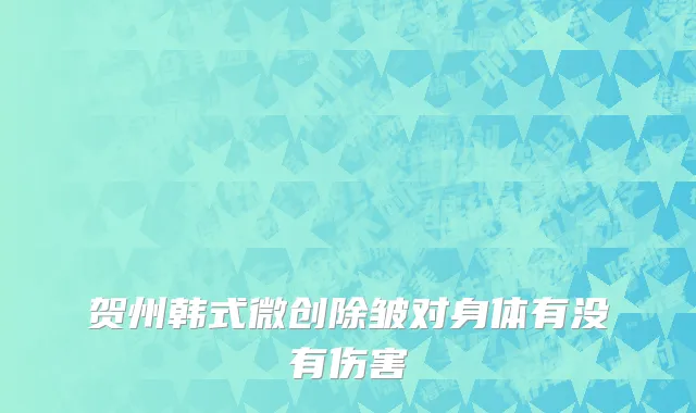 贺州韩式微创除皱对身体有没有伤害