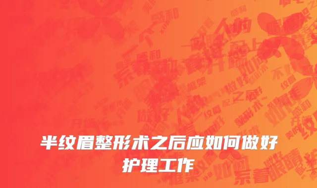 半纹眉整形术之后应如何做好护理工作