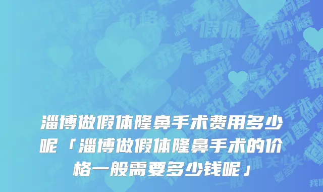淄博做假体隆鼻手术费用多少呢「淄博做假体隆鼻手术的价格一般需要多少钱呢」