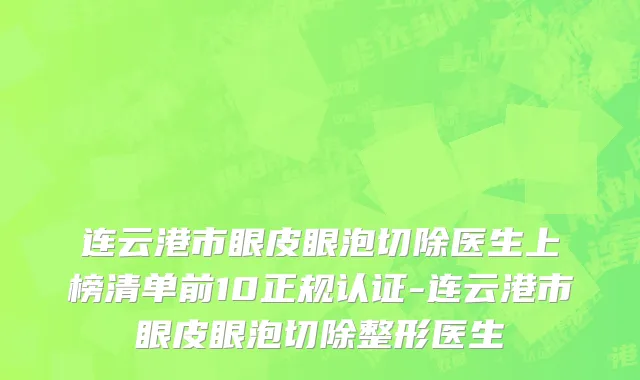 连云港市眼皮眼泡切除医生上榜清单前10正规认证-连云港市眼皮眼泡切除整形医生