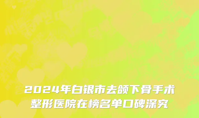 2024年白银市去颌下骨手术整形医院在榜名单口碑深究