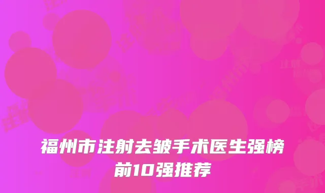 福州市注射去皱手术医生强榜前10强推荐