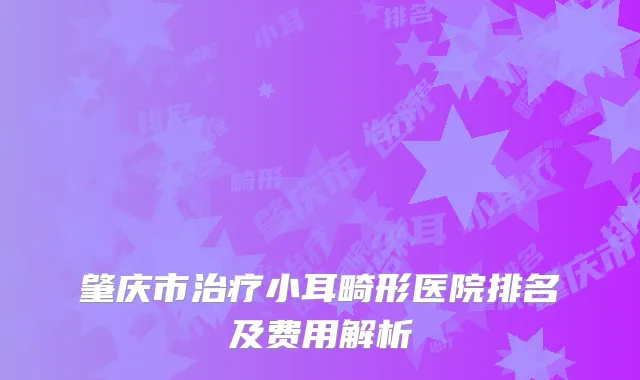 肇庆市治疗小耳畸形医院排名及费用解析