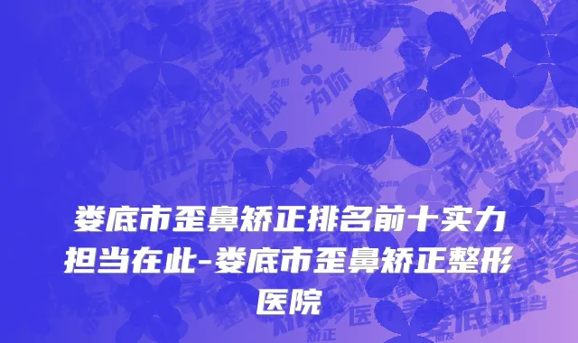 娄底市歪鼻矫正排名前十实力担当在此-娄底市歪鼻矫正整形医院