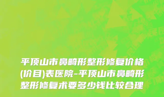 平顶山市鼻畸形整形修复价格(价目)表医院-平顶山市鼻畸形整形修复术要多少钱比较合理