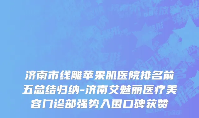 济南市线雕苹果肌医院排名前五总结归纳-济南艾魅丽医疗美容门诊部强势入围口碑获赞