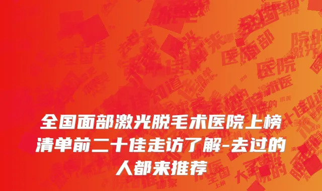 全国面部激光脱毛术医院上榜清单前二十佳走访了解-去过的人都来推荐