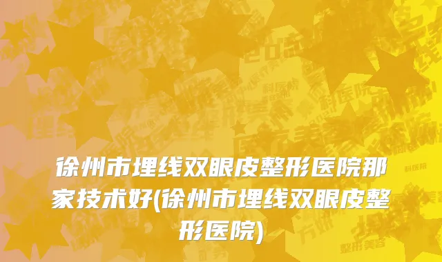 徐州市埋线双眼皮整形医院那家技术好(徐州市埋线双眼皮整形医院)