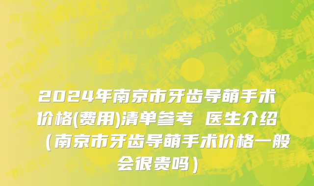 2024年南京市牙齿导萌手术价格(费用)清单参考 医生介绍（南京市牙齿导萌手术价格一般会很贵吗）