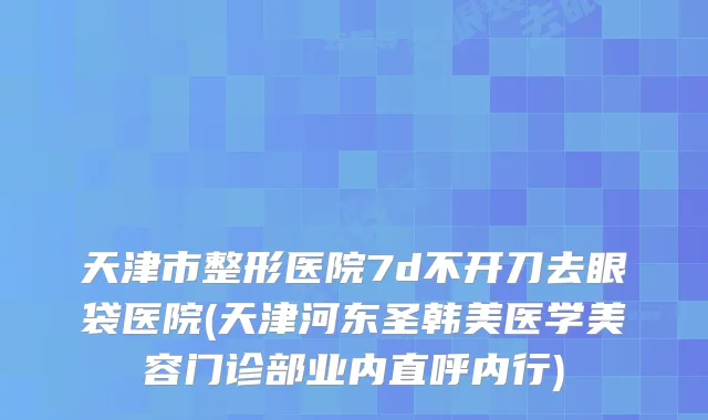 天津市整形医院7d不开刀去眼袋医院(天津河东圣韩美医学美容门诊部业内直呼内行)