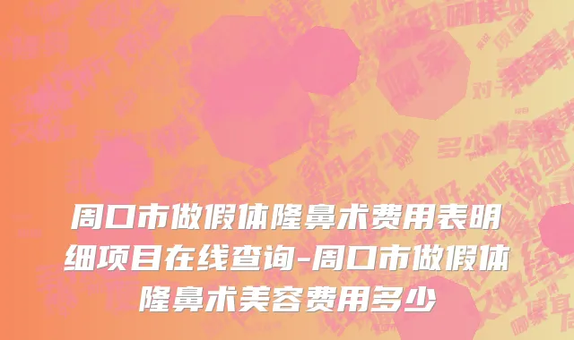 周口市做假体隆鼻术费用表明细项目在线查询-周口市做假体隆鼻术美容费用多少