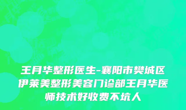 王月华整形医生-襄阳市樊城区伊莱美整形美容门诊部王月华医师技术好收费不坑人