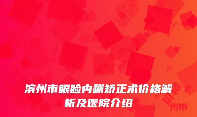 滨州市眼睑内翻矫正术价格解析及医院介绍
