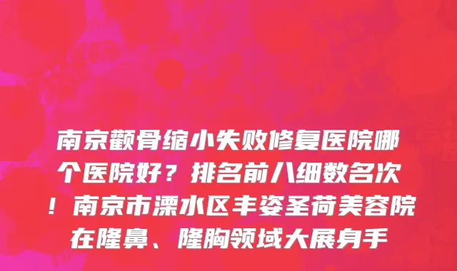 南京颧骨缩小失败修复医院哪个医院好?排名前八细数名次!南京市溧水区丰姿圣荷美容院在隆鼻、隆胸领域大展身手