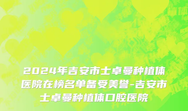 2024年吉安市士卓曼种植体医院在榜名单备受美誉-吉安市士卓曼种植体口腔医院