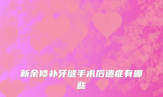 新余修补牙缝手术后遗症有哪些