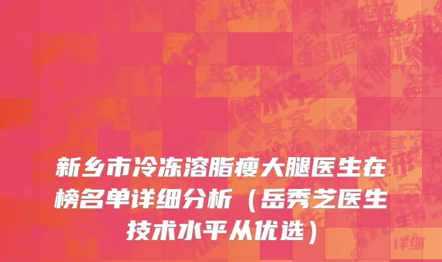 新乡市冷冻溶脂瘦大腿医生在榜名单详细分析（岳秀芝医生技术水平从优选）
