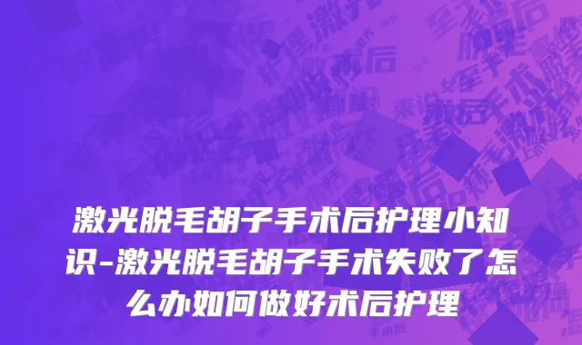 激光脱毛胡子手术后护理小知识-激光脱毛胡子手术失败了怎么办如何做好术后护理