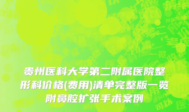 贵州医科大学第二附属医院整形科价格(费用)清单完整版一览附鼻腔扩张手术案例