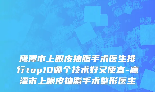 鹰潭市上眼皮抽脂手术医生排行top10哪个技术好又便宜-鹰潭市上眼皮抽脂手术整形医生
