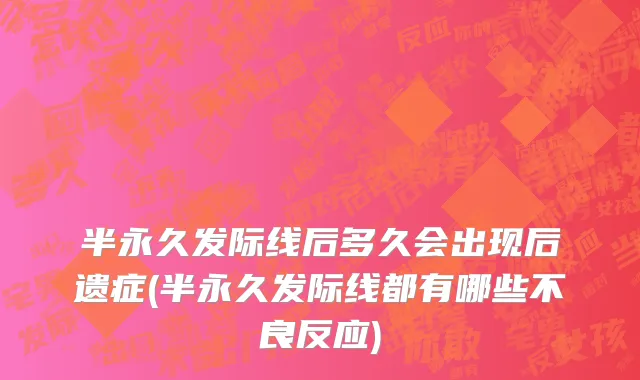 半永久发际线后多久会出现后遗症(半永久发际线都有哪些不良反应)