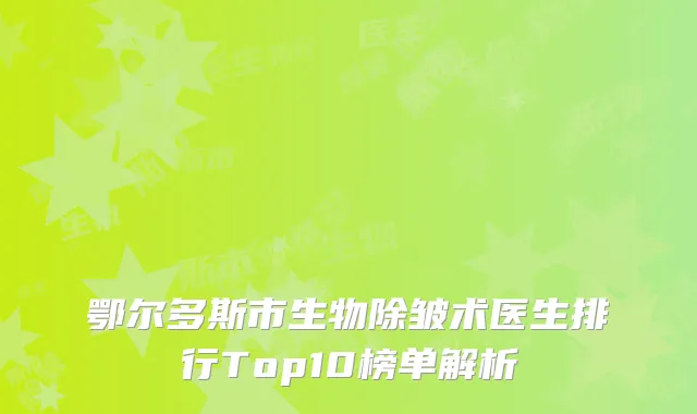 鄂尔多斯市生物除皱术医生排行Top10榜单解析