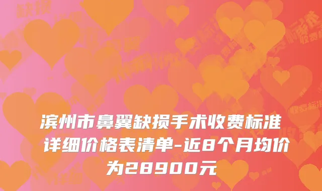 滨州市鼻翼缺损手术收费标准 详细价格表清单-近8个月均价为28900元