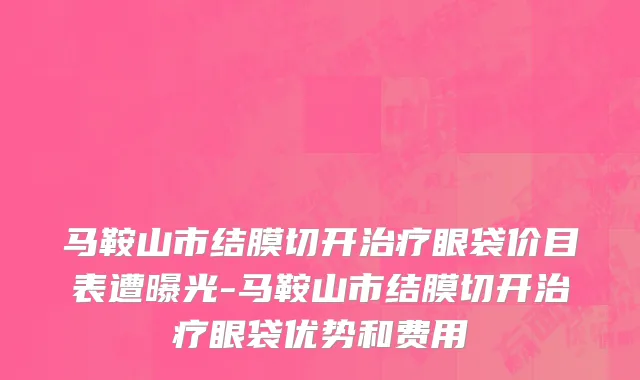 马鞍山市结膜切开治疗眼袋价目表遭曝光-马鞍山市结膜切开治疗眼袋优势和费用
