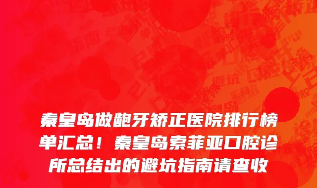 秦皇岛做龅牙矫正医院排行榜单汇总！秦皇岛索菲亚口腔诊所总结出的避坑指南请查收