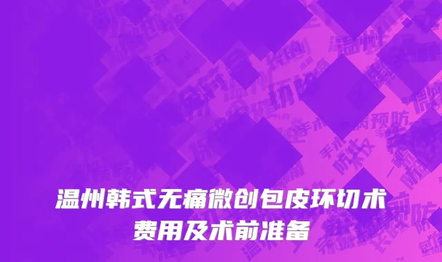 温州韩式无痛微创包皮环切术费用及术前准备
