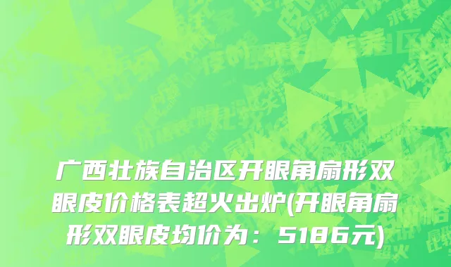 广西壮族自治区开眼角扇形双眼皮价格表超火出炉(开眼角扇形双眼皮均价为：5186元)