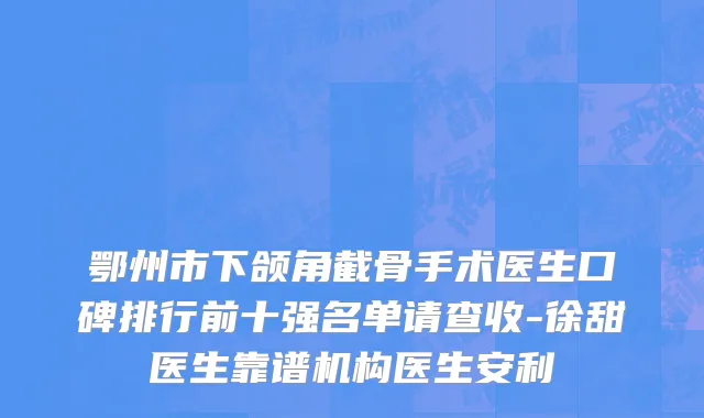 鄂州市下颌角截骨手术医生口碑排行前十强名单请查收-徐甜医生靠谱机构医生安利