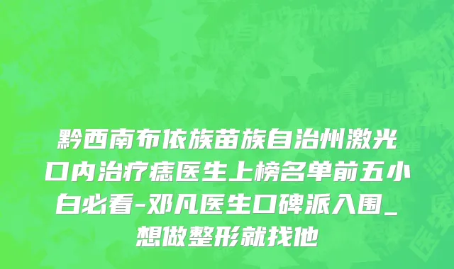 黔西南布依族苗族自治州激光口内治疗痣医生上榜名单前五小白必看-邓凡医生口碑派入围_想做整形就找他