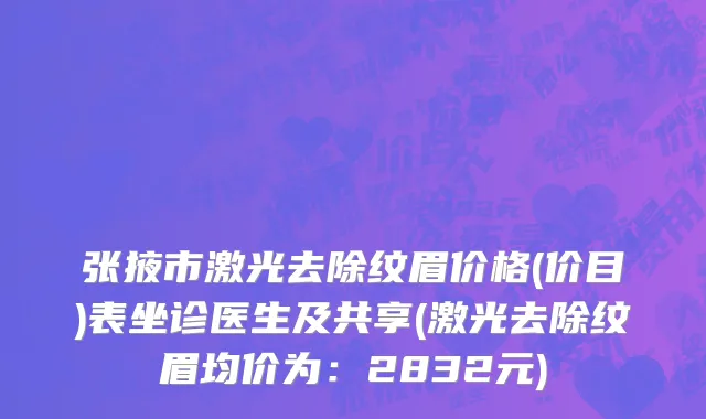 张掖市激光去除纹眉价格(价目)表坐诊医生及共享(激光去除纹眉均价为：2832元)
