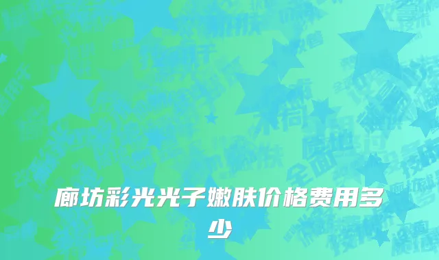 廊坊彩光光子嫩肤价格费用多少