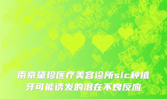 南京黛珍医疗美容诊所sic种植牙可能诱发的潜在不良反应