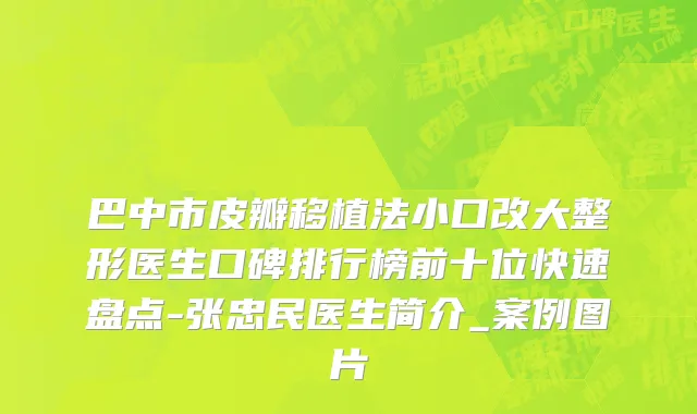 巴中市皮瓣移植法小口改大整形医生口碑排行榜前十位快速盘点-张忠民医生简介_案例图片