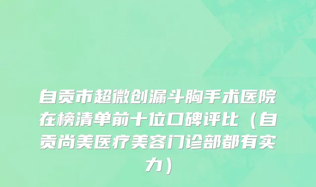 自贡市超微创漏斗胸手术医院在榜清单前十位口碑评比（自贡尚美医疗美容门诊部都有实力）