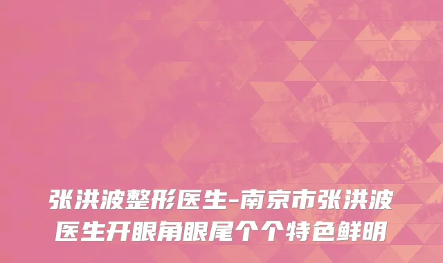 张洪波整形医生-南京市张洪波医生开眼角眼尾个个特色鲜明