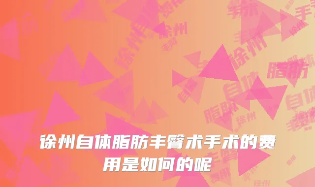 徐州自体脂肪丰臀术手术的费用是如何的呢