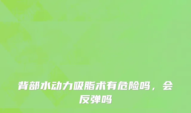 背部水动力吸脂术有危险吗，会反弹吗