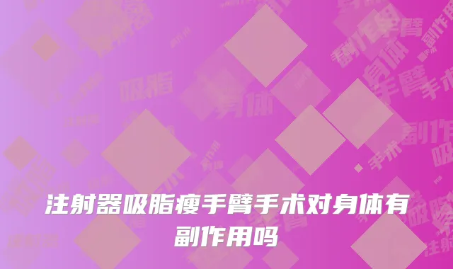 注射器吸脂瘦手臂手术对身体有副作用吗