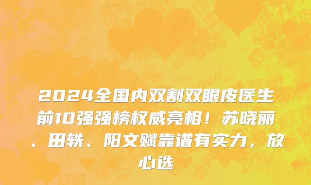2024全国内双割双眼皮医生前10强强榜权威亮相！苏晓丽、田轶、阳文赋靠谱有实力，放心选