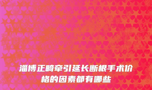 淄博正畸牵引延长断根手术价格的因素都有哪些